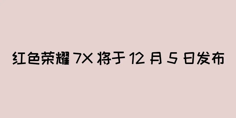 红色荣耀 7X 将于 12 月 5 日发布