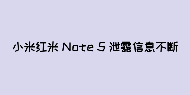 小米红米 Note 5 泄露信息不断