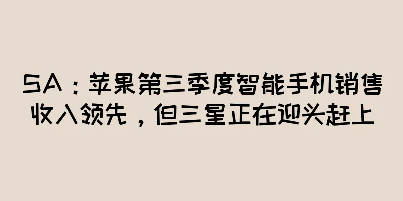 SA：苹果第三季度智能手机销售收入领先，但三星正在迎头赶上