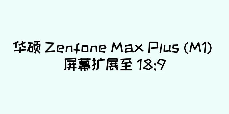 华硕 Zenfone Max Plus (M1) 屏幕扩展至 18:9