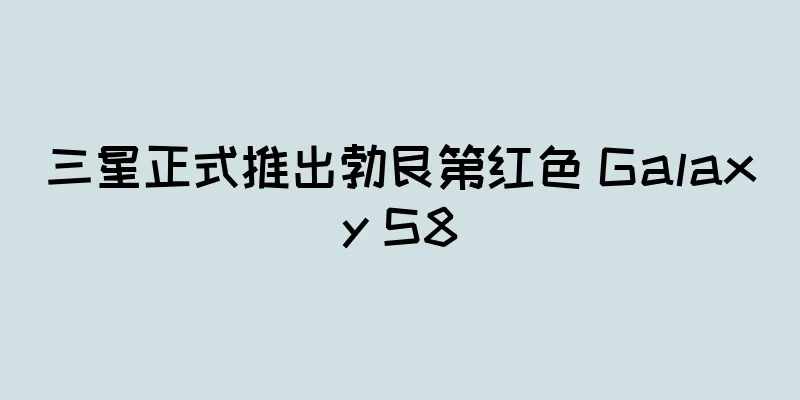 三星正式推出勃艮第红色 Galaxy S8