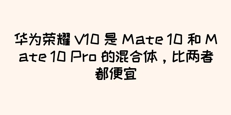 华为荣耀 V10 是 Mate 10 和 Mate 10 Pro 的混合体，比两者都便宜