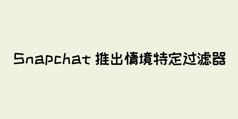 Snapchat 推出情境特定过滤器