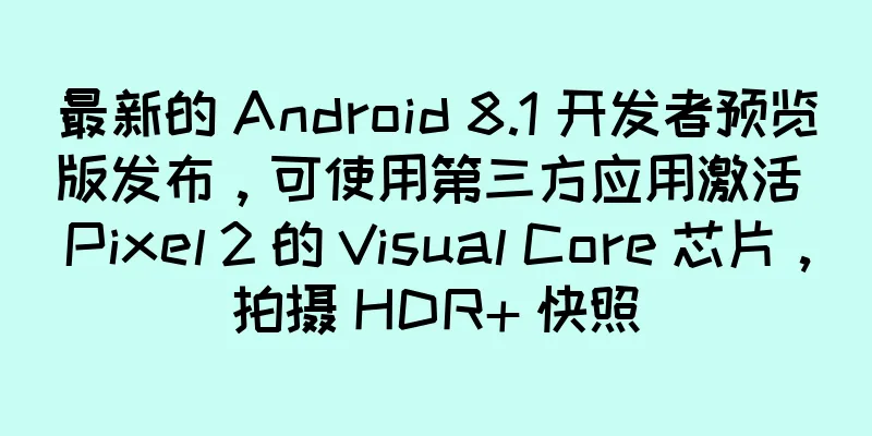最新的 Android 8.1 开发者预览版发布，可使用第三方应用激活 Pixel 2 的 Visual Core 芯片，拍摄 HDR+ 快照