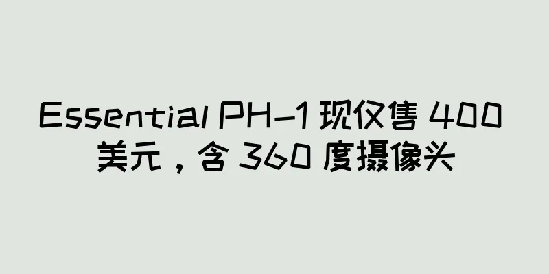 Essential PH-1 现仅售 400 美元，含 360 度摄像头