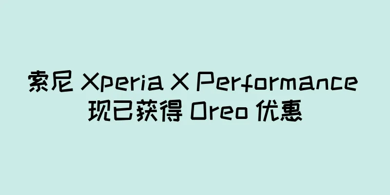索尼 Xperia X Performance 现已获得 Oreo 优惠