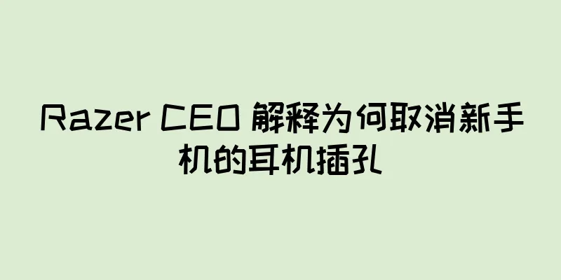Razer CEO 解释为何取消新手机的耳机插孔