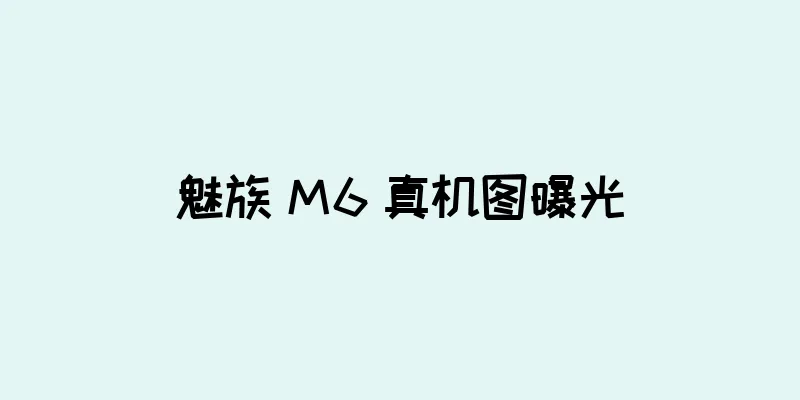 魅族 M6 真机图曝光