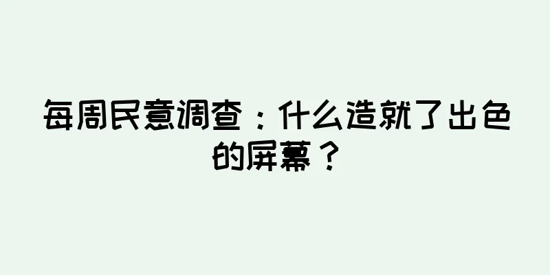 每周民意调查：什么造就了出色的屏幕？