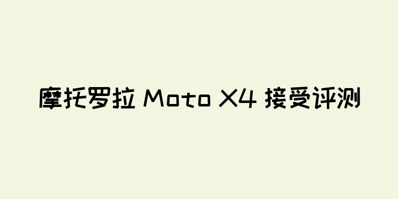 摩托罗拉 Moto X4 接受评测