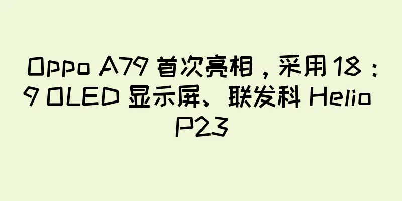 Oppo A79 首次亮相，采用 18：9 OLED 显示屏、联发科 Helio P23