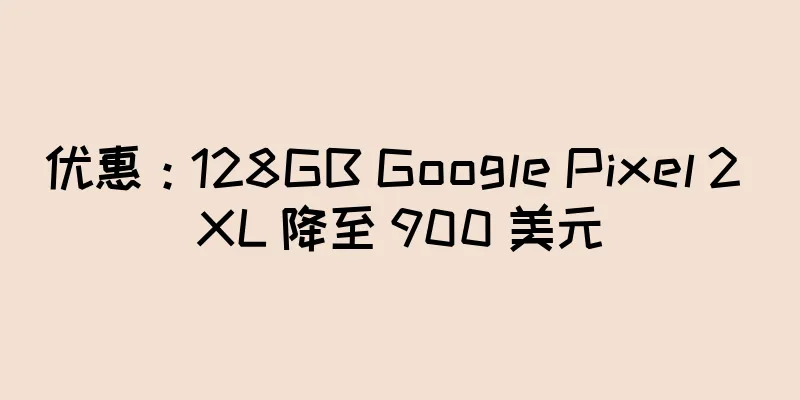 优惠：128GB Google Pixel 2 XL 降至 900 美元