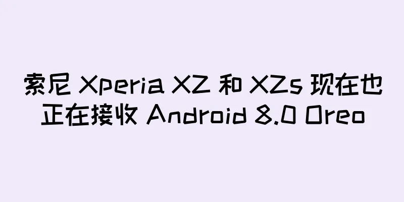 索尼 Xperia XZ 和 XZs 现在也正在接收 Android 8.0 Oreo