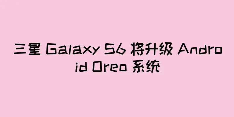 三星 Galaxy S6 将升级 Android Oreo 系统
