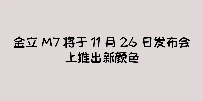 金立 M7 将于 11 月 26 日发布会上推出新颜色