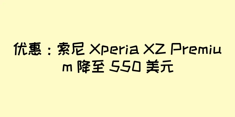 优惠：索尼 Xperia XZ Premium 降至 550 美元