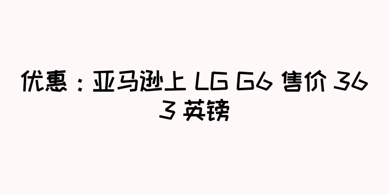 优惠：亚马逊上 LG G6 售价 363 英镑