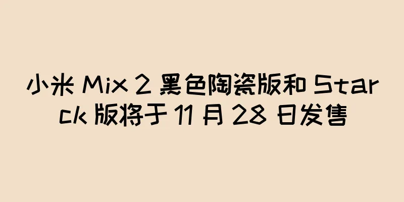 小米 Mix 2 黑色陶瓷版和 Starck 版将于 11 月 28 日发售