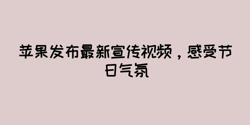 苹果发布最新宣传视频，感受节日气氛