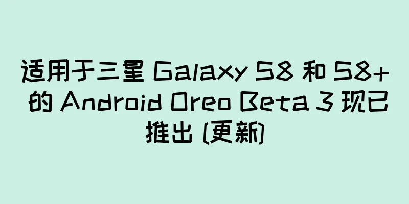 适用于三星 Galaxy S8 和 S8+ 的 Android Oreo Beta 3 现已推出 [更新]