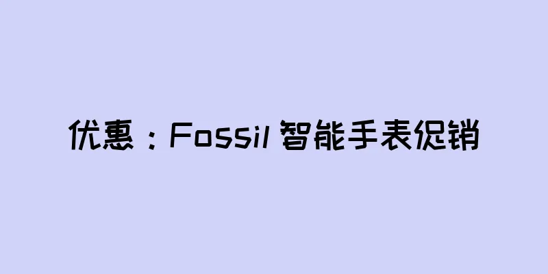 优惠：Fossil 智能手表促销