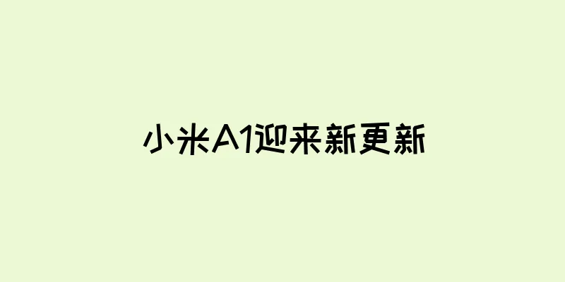 小米A1迎来新更新