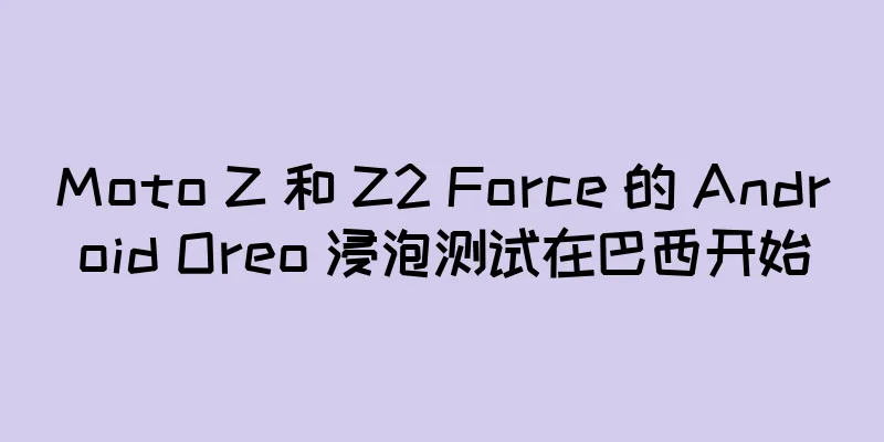 Moto Z 和 Z2 Force 的 Android Oreo 浸泡测试在巴西开始