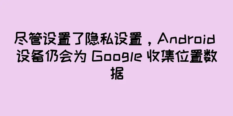 尽管设置了隐私设置，Android 设备仍会为 Google 收集位置数据