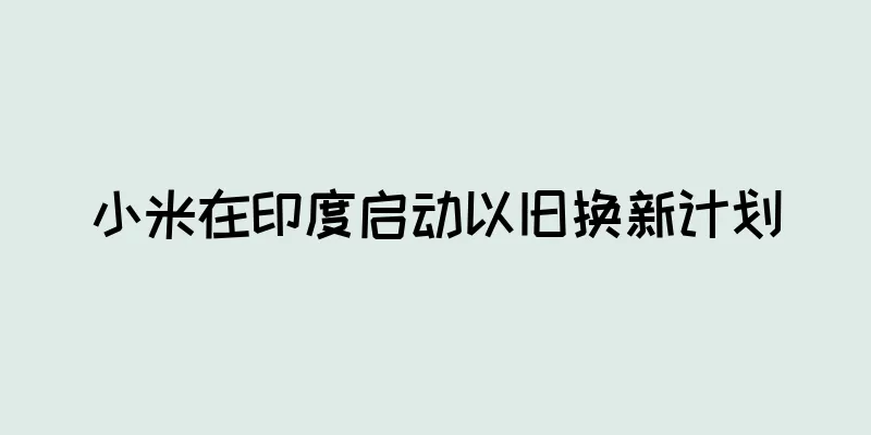 小米在印度启动以旧换新计划