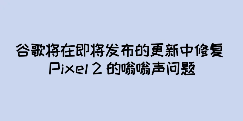 谷歌将在即将发布的更新中修复 Pixel 2 的嗡嗡声问题