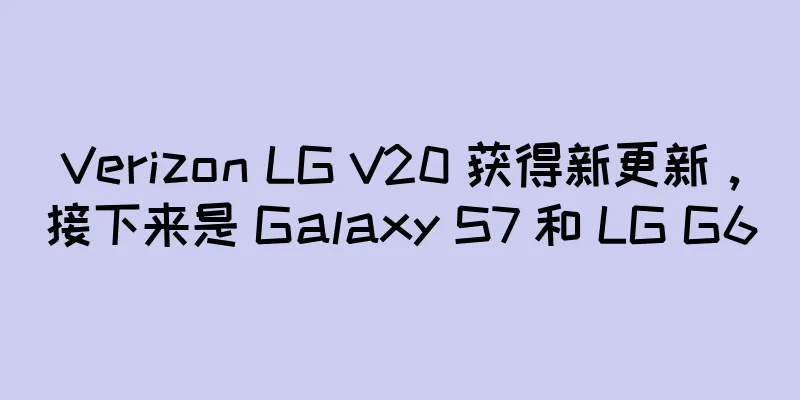 Verizon LG V20 获得新更新，接下来是 Galaxy S7 和 LG G6