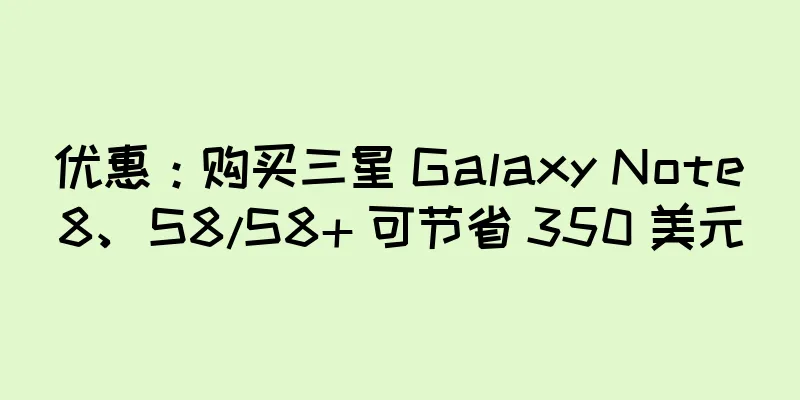 优惠：购买三星 Galaxy Note8、S8/S8+ 可节省 350 美元