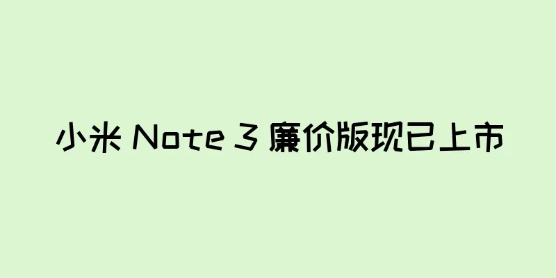 小米 Note 3 廉价版现已上市