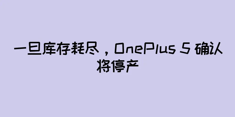一旦库存耗尽，OnePlus 5 确认将停产