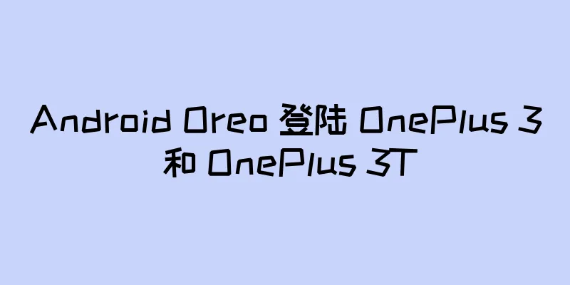 Android Oreo 登陆 OnePlus 3 和 OnePlus 3T