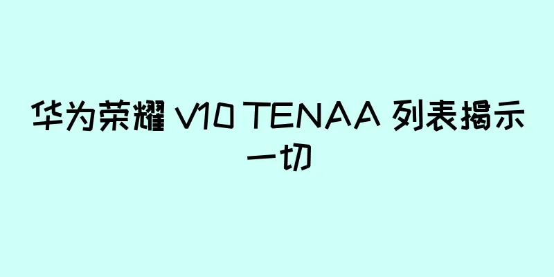华为荣耀 V10 TENAA 列表揭示一切