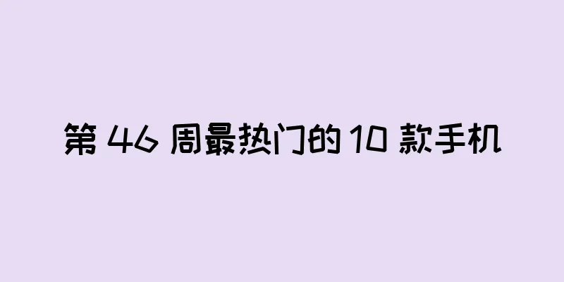 第 46 周最热门的 10 款手机