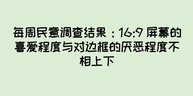 每周民意调查结果：16:9 屏幕的喜爱程度与对边框的厌恶程度不相上下