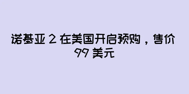 诺基亚 2 在美国开启预购，售价 99 美元