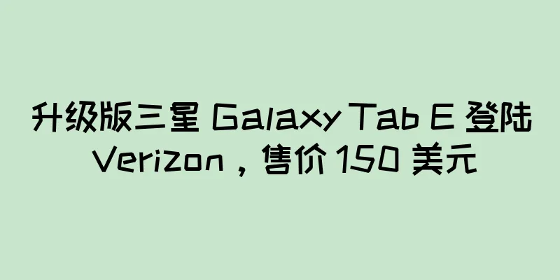 升级版三星 Galaxy Tab E 登陆 Verizon，售价 150 美元