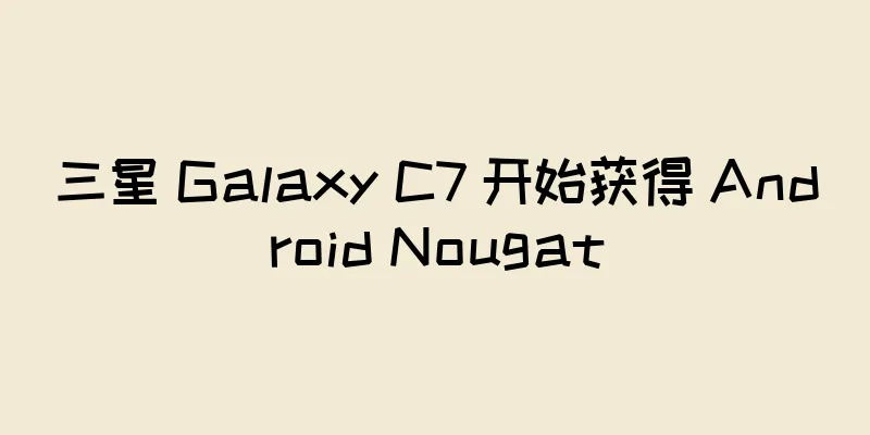 三星 Galaxy C7 开始获得 Android Nougat