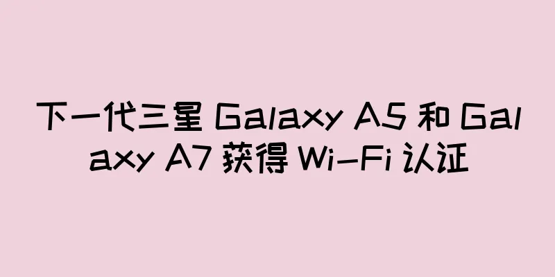 下一代三星 Galaxy A5 和 Galaxy A7 获得 Wi-Fi 认证