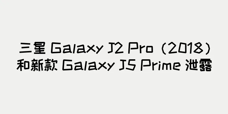 三星 Galaxy J2 Pro（2018）和新款 Galaxy J5 Prime 泄露