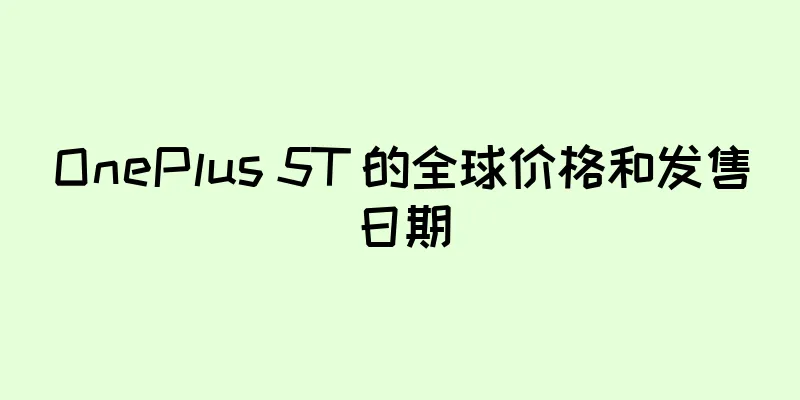 OnePlus 5T 的全球价格和发售日期