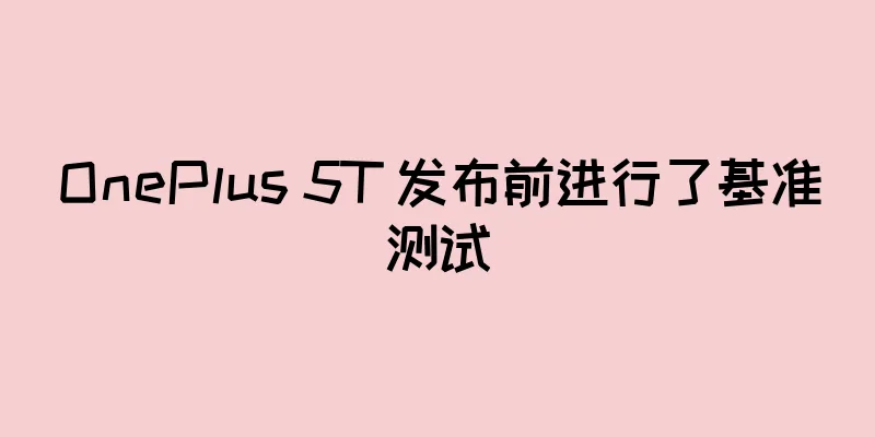 OnePlus 5T 发布前进行了基准测试