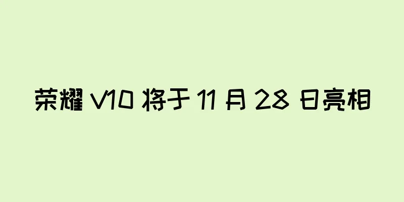 荣耀 V10 将于 11 月 28 日亮相