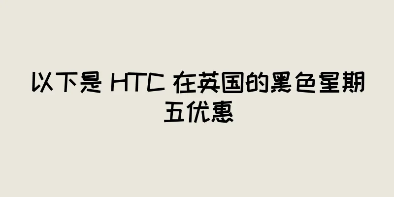 以下是 HTC 在英国的黑色星期五优惠