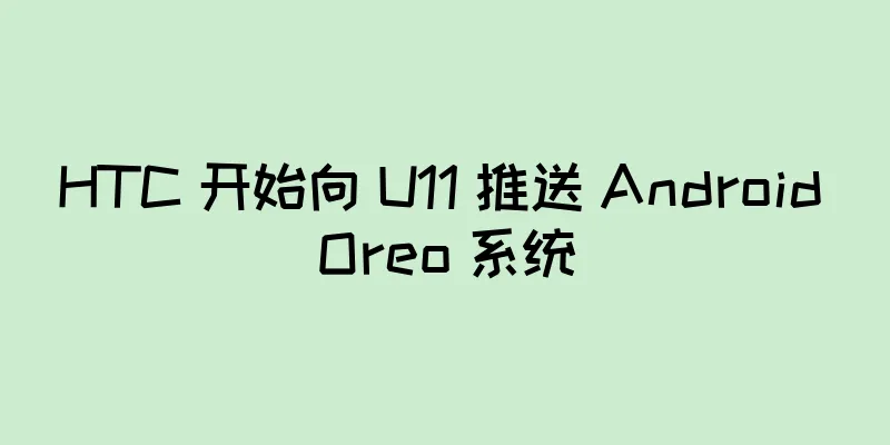 HTC 开始向 U11 推送 Android Oreo 系统
