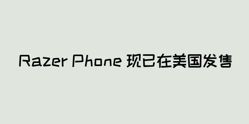 Razer Phone 现已在美国发售