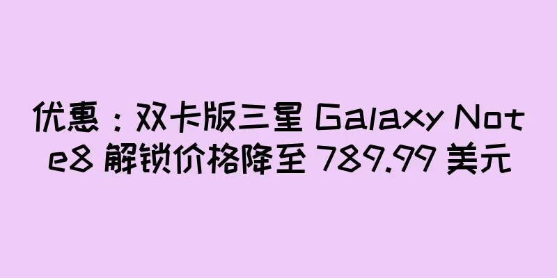 优惠：双卡版三星 Galaxy Note8 解锁价格降至 789.99 美元